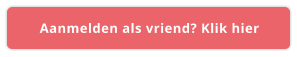Aanmelden als vriend? Klik hier