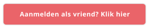 Aanmelden als vriend? Klik hier